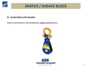 SNATCH / SHEAVE BLOCK
155
GES-R&S- JUNE 2020
TRAINING ACADEMY
2) Snatch Block with Shackle:
Used in permanent and temporary rigging applications.
 