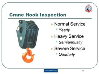 22
Crane Hook Inspection
⚫ Normal Service
• Yearly
⚫ Heavy Service
• Semiannually
⚫ Severe Service
• Quarterly
 