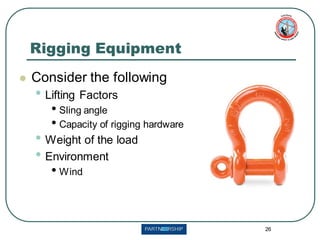 26
Rigging Equipment
⚫ Consider the following
• Lifting Factors
• Sling angle
• Capacity of rigging hardware
• Weight of the load
• Environment
• Wind
 