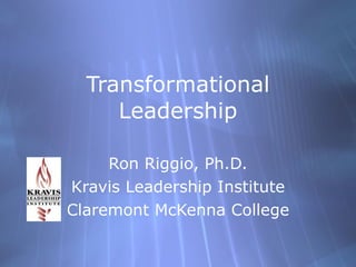 Transformational Leadership Ron Riggio, Ph.D. Kravis Leadership Institute Claremont McKenna College 