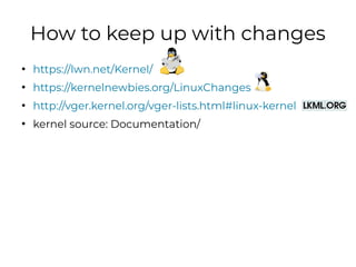 How to keep up with changes
●
https://lwn.net/Kernel/
●
https://kernelnewbies.org/LinuxChanges
●
http://vger.kernel.org/vg...