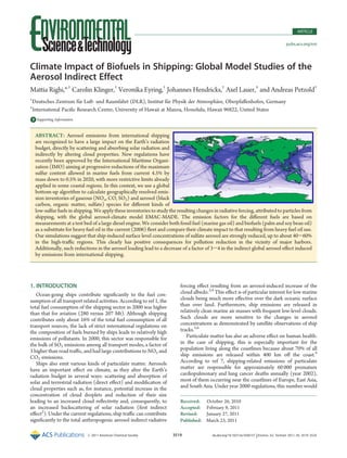 Published: March 23, 2011
r 2011 American Chemical Society 3519 dx.doi.org/10.1021/es1036157 |Environ. Sci. Technol. 2011, 45, 3519–3525
ARTICLE
pubs.acs.org/est
Climate Impact of Biofuels in Shipping: Global Model Studies of the
Aerosol Indirect Effect
Mattia Righi,*,†
Carolin Klinger,†
Veronika Eyring,†
Johannes Hendricks,†
Axel Lauer,‡
and Andreas Petzold†
†
Deutsches Zentrum f€ur Luft- und Raumfahrt (DLR), Institut f€ur Physik der Atmosph€are, Oberpfaﬀenhofen, Germany
‡
International Paciﬁc Research Center, University of Hawaii at Manoa, Honolulu, Hawaii 96822, United States
bS Supporting Information
1. INTRODUCTION
Ocean-going ships contribute signiﬁcantly to the fuel con-
sumption of all transport related activities. According to ref 1, the
total fuel consumption of the shipping sector in 2000 was higher
than that for aviation (280 versus 207 Mt). Although shipping
contributes only about 16% of the total fuel consumption of all
transport sources, the lack of strict international regulations on
the composition of fuels burned by ships leads to relatively high
emissions of pollutants. In 2000, this sector was responsible for
the bulk of SO2 emissions among all transport modes, a factor of
3 higher than road traﬃc, and had large contributions to NOx and
CO2 emissions.
Ships also emit various kinds of particulate matter. Aerosols
have an important eﬀect on climate, as they alter the Earth’s
radiation budget in several ways: scattering and absorption of
solar and terrestrial radiation (direct eﬀect) and modiﬁcation of
cloud properties such as, for instance, potential increase in the
concentration of cloud droplets and reduction of their size
leading to an increased cloud reﬂectivity and, consequently, to
an increased backscattering of solar radiation (ﬁrst indirect
eﬀect2
). Under the current regulations, ship traﬃc can contribute
signiﬁcantly to the total anthropogenic aerosol indirect radiative
forcing eﬀect resulting from an aerosol-induced increase of the
cloud albedo.3,4
This eﬀect is of particular interest for low marine
clouds being much more eﬀective over the dark oceanic surface
than over land. Furthermore, ship emissions are released in
relatively clean marine air masses with frequent low-level clouds.
Such clouds are more sensitive to the changes in aerosol
concentrations as demonstrated by satellite observations of ship
tracks.5,6
Particulate matter has also an adverse eﬀect on human health:
in the case of shipping, this is especially important for the
population living along the coastlines because about 70% of all
ship emissions are released within 400 km oﬀ the coast.4
According to ref 7, shipping-related emissions of particulate
matter are responsible for approximately 60 000 premature
cardiopulmonary and lung cancer deaths annually (year 2002),
most of them occurring near the coastlines of Europe, East Asia,
and South Asia. Under year 2000 regulations, this number would
Received: October 26, 2010
Accepted: February 9, 2011
Revised: January 27, 2011
ABSTRACT: Aerosol emissions from international shipping
are recognized to have a large impact on the Earth’s radiation
budget, directly by scattering and absorbing solar radiation and
indirectly by altering cloud properties. New regulations have
recently been approved by the International Maritime Organi-
zation (IMO) aiming at progressive reductions of the maximum
sulfur content allowed in marine fuels from current 4.5% by
mass down to 0.5% in 2020, with more restrictive limits already
applied in some coastal regions. In this context, we use a global
bottom-up algorithm to calculate geographically resolved emis-
sion inventories of gaseous (NOx, CO, SO2) and aerosol (black
carbon, organic matter, sulfate) species for diﬀerent kinds of
low-sulfur fuels in shipping. We apply these inventories to study the resulting changes in radiative forcing, attributed to particles from
shipping, with the global aerosol-climate model EMAC-MADE. The emission factors for the diﬀerent fuels are based on
measurements at a test bed of a large diesel engine. We consider both fossil fuel (marine gas oil) and biofuels (palm and soy bean oil)
as a substitute for heavy fuel oil in the current (2006) ﬂeet and compare their climate impact to that resulting from heavy fuel oil use.
Our simulations suggest that ship-induced surface level concentrations of sulfate aerosol are strongly reduced, up to about 40-60%
in the high-traﬃc regions. This clearly has positive consequences for pollution reduction in the vicinity of major harbors.
Additionally, such reductions in the aerosol loading lead to a decrease of a factor of 3-4 in the indirect global aerosol eﬀect induced
by emissions from international shipping.
 