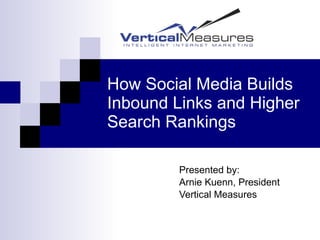How Social Media Builds Inbound Links and Higher Search Rankings Presented by: Arnie Kuenn, President Vertical Measures 