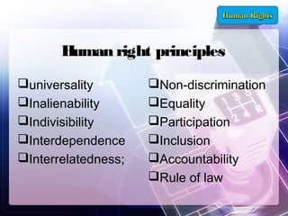 Human right principles
universality
Inalienability
Indivisibility
Interdependence
Interrelatedness;

Non-discrimination
Equality
Participation
Inclusion
Accountability
Rule of law

 