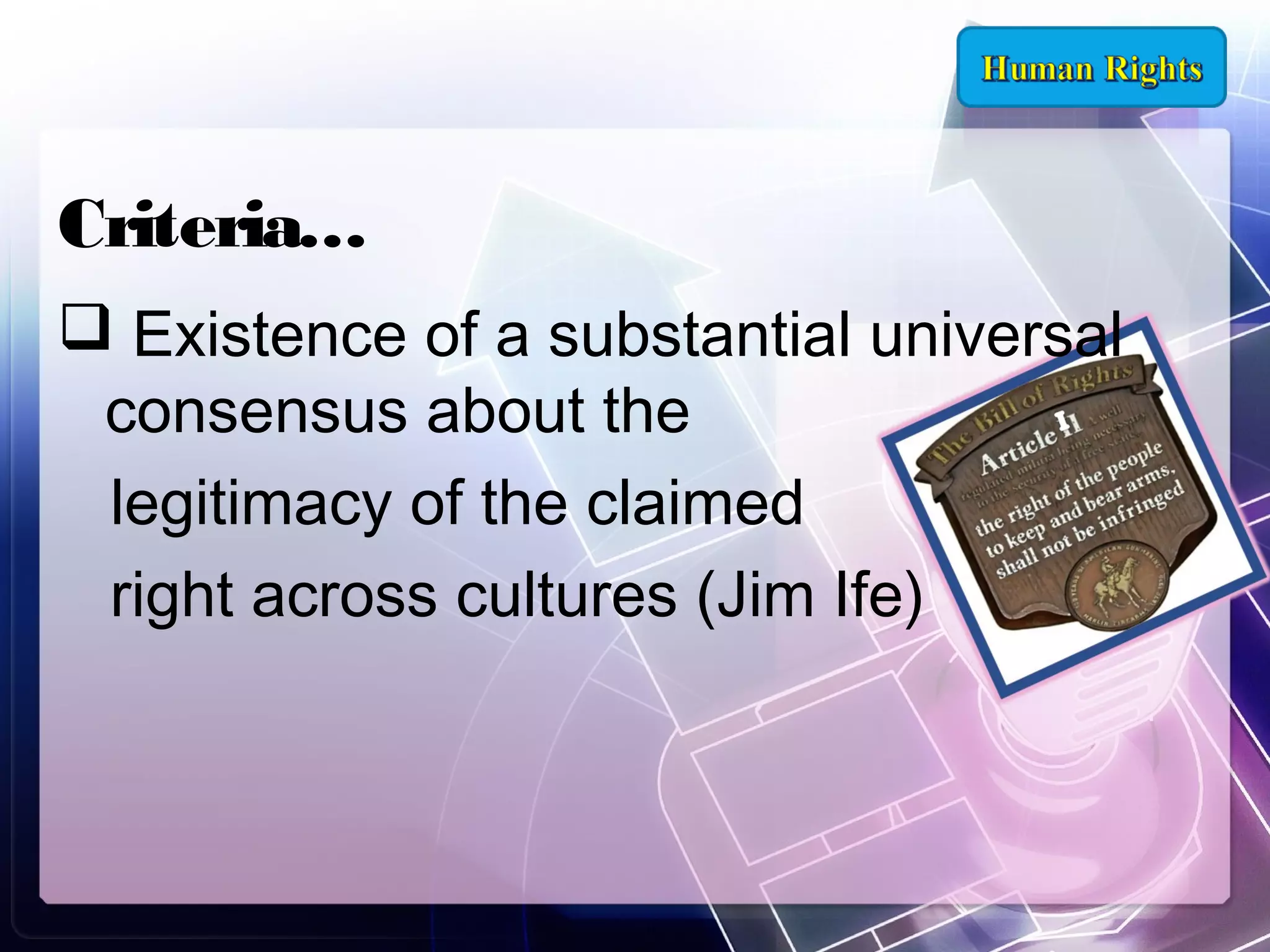 Criteria…
 Existence of a substantial universal
consensus about the
legitimacy of the claimed
right across cultures (Jim Ife)

 