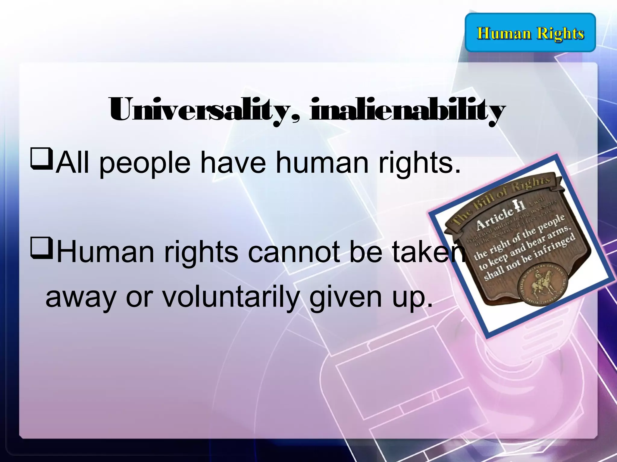 Universality, inalienability
All people have human rights.
Human rights cannot be taken
away or voluntarily given up.

 