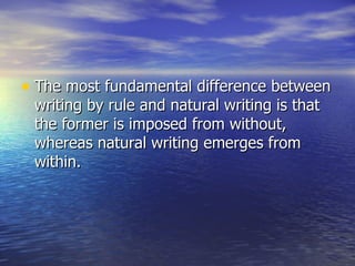 The most fundamental difference between writing by rule and natural writing is that the former is imposed from without, whereas natural writing emerges from within. 