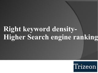 Right keyword density- Higher Search engine ranking 