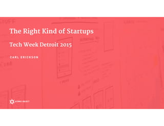 The Right Kind of Startups

Tech Week Detroit 2015
C A R L E R I C K S O N
 