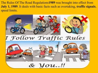 The Rules Of The Road Regulations1989 was brought into effect from
July 1, 1989. It deals with basic facts such as overtak...