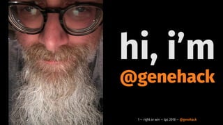 hi, i’m
@genehack
1 — right or win — tpc 2018 — @genehack
 