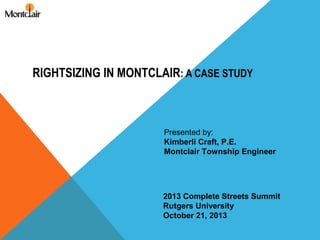RIGHTSIZING IN MONTCLAIR: A CASE STUDY

Presented by:
Kimberli Craft, P.E.
Montclair Township Engineer

2013 Complete Streets Summit
Rutgers University
October 21, 2013

 