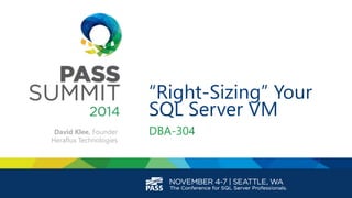 “Right-Sizing” Your
SQL Server VM
DBA-304David Klee, Founder
Heraflux Technologies
 