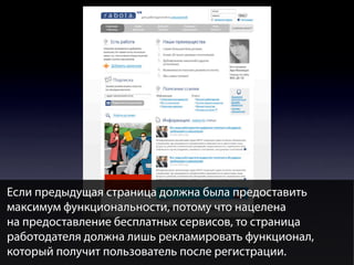 Если предыдущая страница должна была предоставить
максимум функциональности, потому что нацелена
на предоставление бесплатных сервисов, то страница
работодателя должна лишь рекламировать функционал,
который получит пользователь после регистрации.

 
