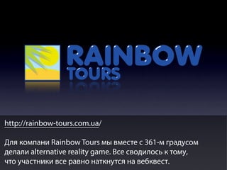 http://rainbow-tours.com.ua/
Для компани Rainbow Tours мы вместе с 361-м градусом
делали alternative reality game. Все сводилось к тому,
что участники все равно наткнутся на вебквест.

 