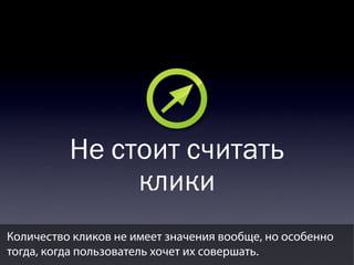 Не стоит считать
клики
Количество кликов не имеет значения вообще, но особенно
тогда, когда пользователь хочет их совершать.

 