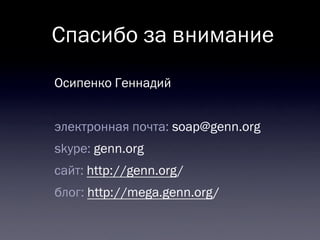 Спасибо за внимание
Осипенко Геннадий
электронная почта: soap@genn.org
skype: genn.org
сайт: http://genn.org/
блог: http://mega.genn.org/

 