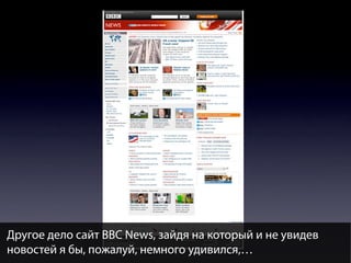 Другое дело сайт BBC News, зайдя на который и не увидев
новостей я бы, пожалуй, немного удивился,…

 