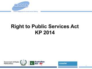 Citizen Engagement for Social Service Delivery
Government of Khyber
Pakhtunkhwa
Right to Public Services Act
KP 2014
1
 
