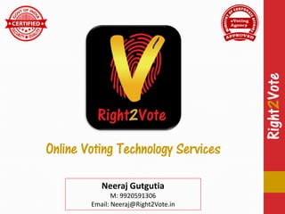 Right2Vote
Right2Vote
Online Voting Technology Services
Neeraj Gutgutia
M: 9920591306
Email: Neeraj@Right2Vote.in
 