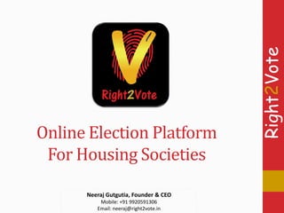 Right2Vote
Right2Vote
Online Election Platform
For Housing Societies
Neeraj Gutgutia, Founder & CEO
Mobile: +91 9920591306
Email: neeraj@right2vote.in
 