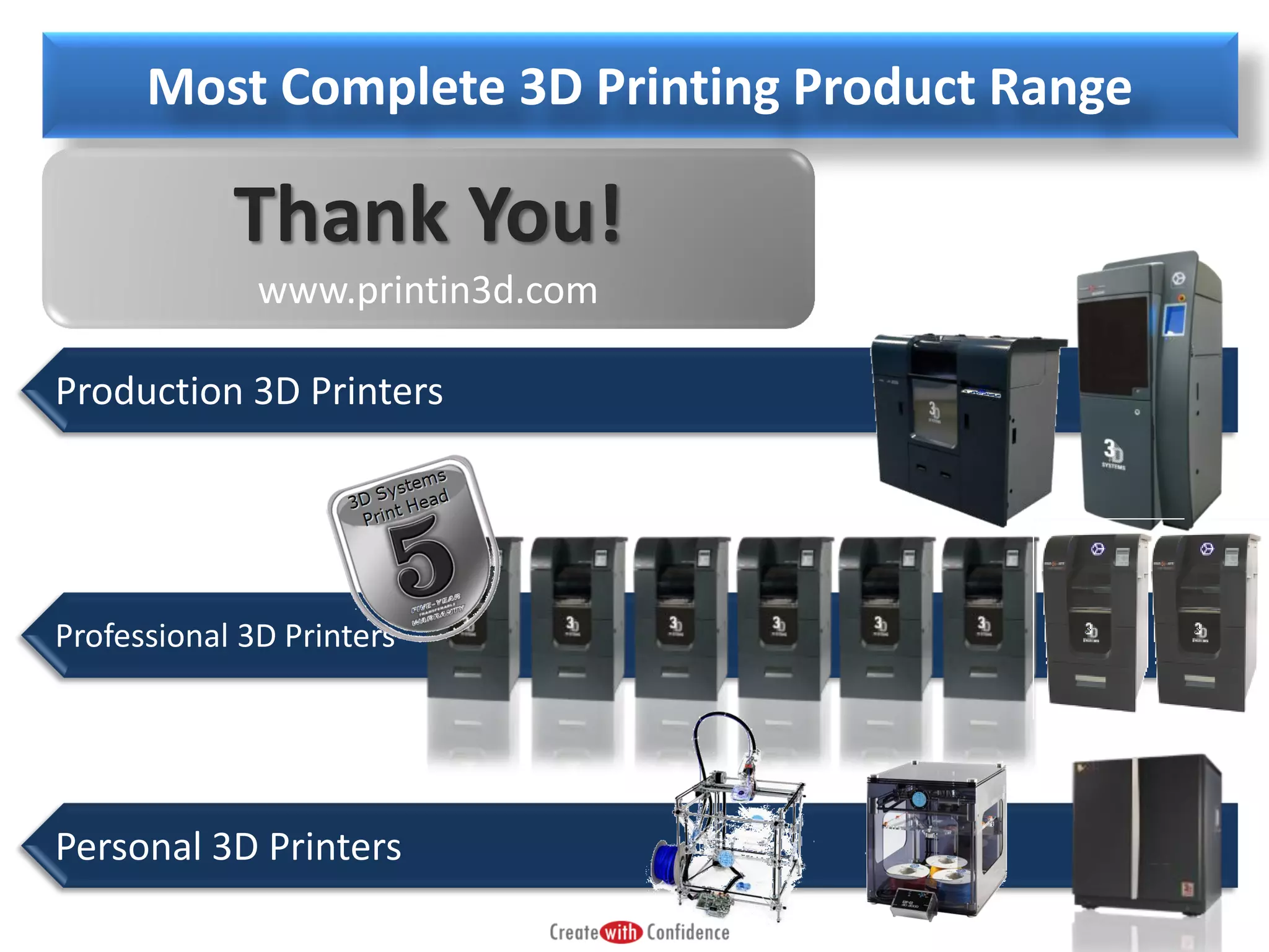 Most Complete 3D Printing Product Range

Thank You!
www.printin3d.com
Production 3D Printers

Professional 3D Printers

Personal 3D Printers

 