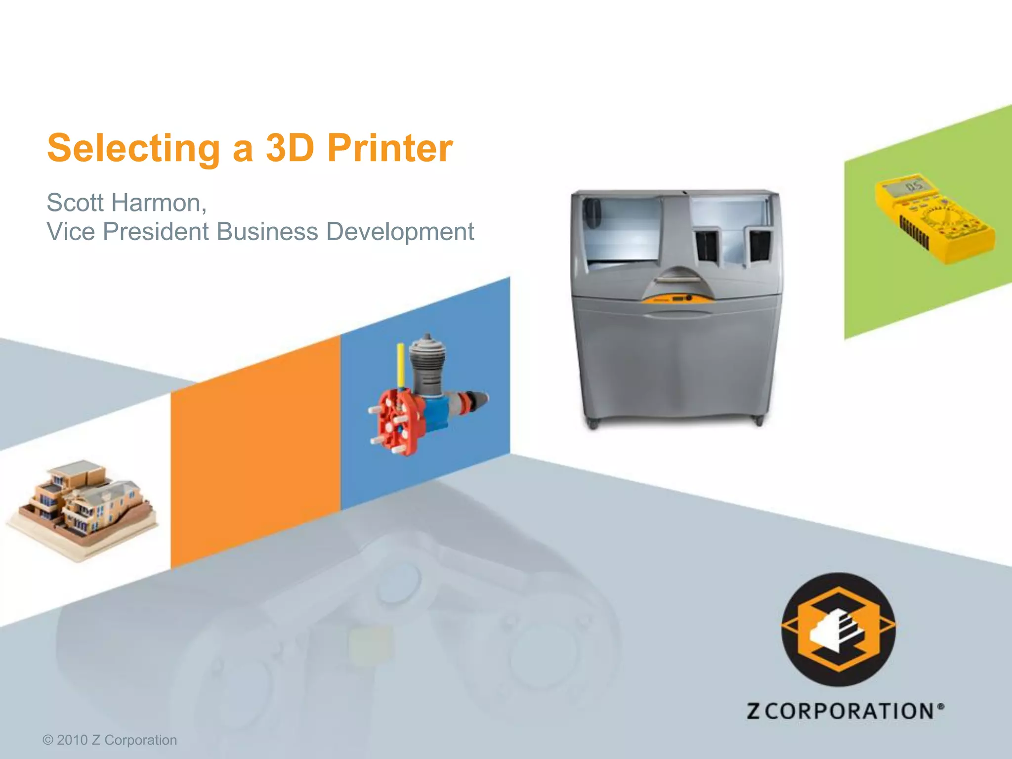 Selecting a 3D Printer
Scott Harmon,
Vice President Business Development

© 2010 Z Corporation

 