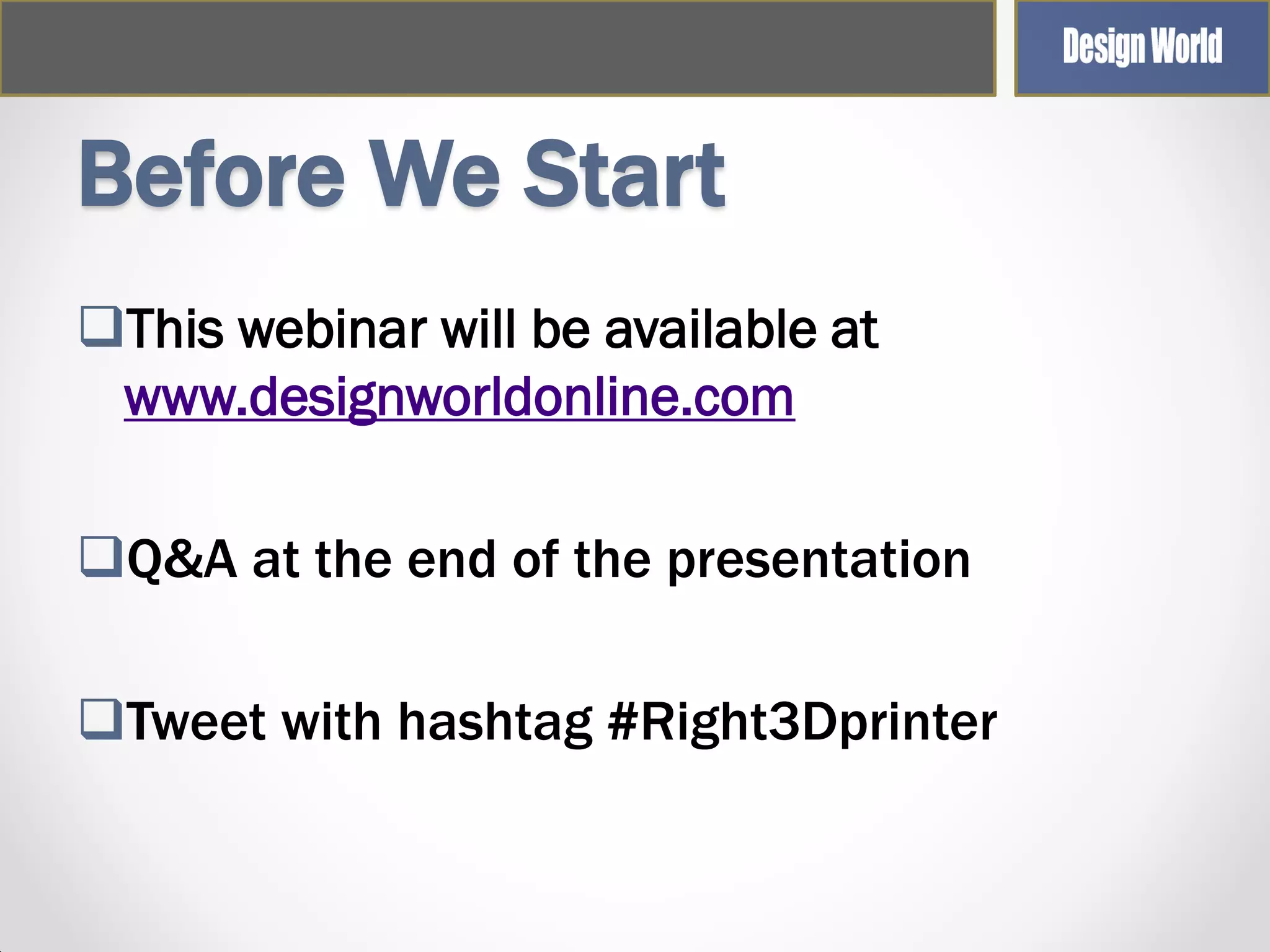 Before We Start
This webinar will be available at
www.designworldonline.com
Q&A at the end of the presentation
Tweet with hashtag #Right3Dprinter

 