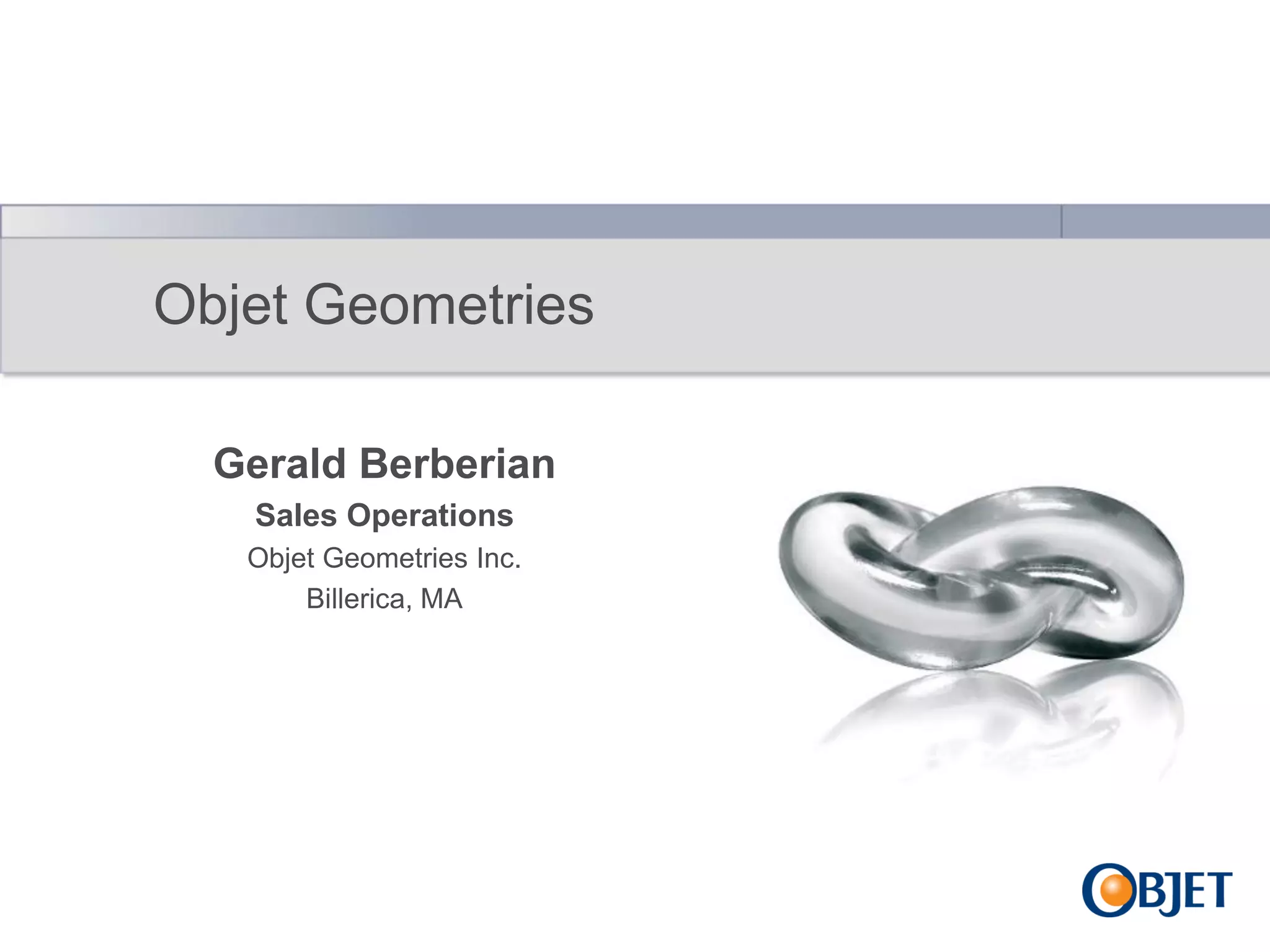 Objet Geometries
Gerald Berberian
Sales Operations
Objet Geometries Inc.
Billerica, MA

 