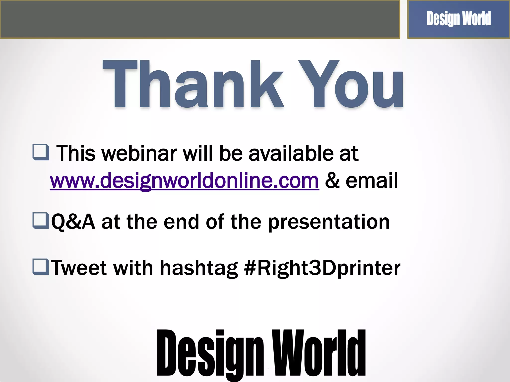 Thank You
 This webinar will be available at
www.designworldonline.com & email
Q&A at the end of the presentation

Tweet with hashtag #Right3Dprinter

 