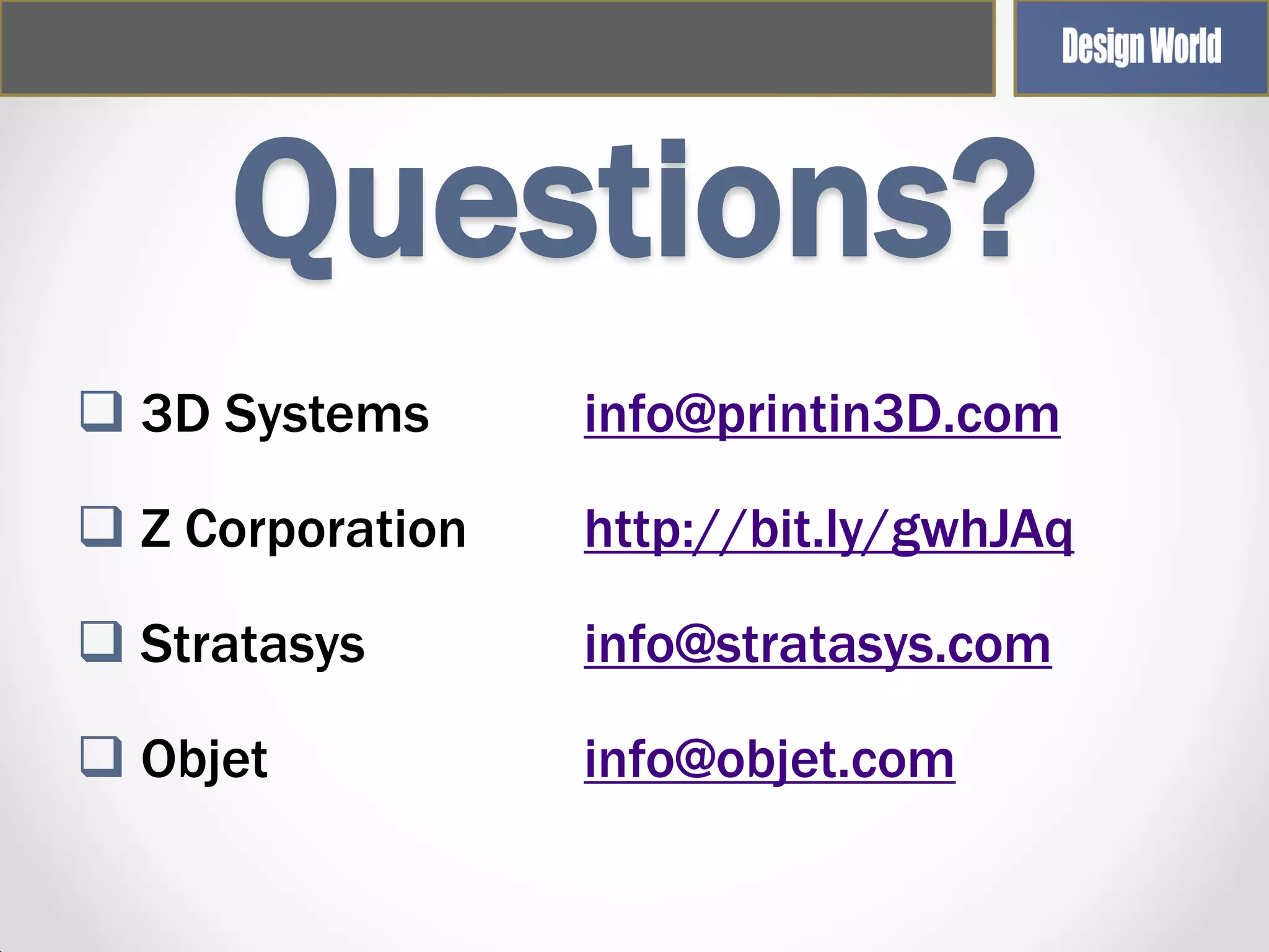 Questions?
 3D Systems

info@printin3D.com

 Z Corporation

http://bit.ly/gwhJAq

 Stratasys

info@stratasys.com

 Objet

info@objet.com

 