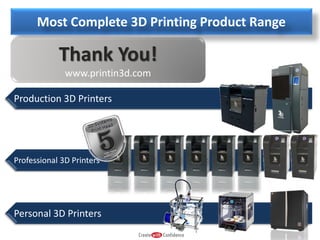 Most Complete 3D Printing Product Range

Thank You!
www.printin3d.com
Production 3D Printers

Professional 3D Printers

Personal 3D Printers

 