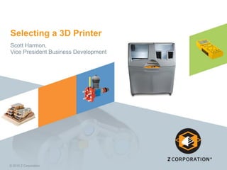 Selecting a 3D Printer
Scott Harmon,
Vice President Business Development

© 2010 Z Corporation

 