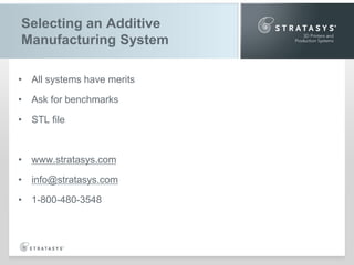 Selecting an Additive
Manufacturing System
• All systems have merits
• Ask for benchmarks
• STL file

• www.stratasys.com
• info@stratasys.com
• 1-800-480-3548

 