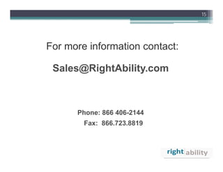 15




For more information contact:

 Sales@RightAbility.com



      Phone: 866 406-2144
        Fax: 866.723.8819
 