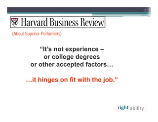 5




(About Superior Performers)


            “It’s not experience –
              or college degrees
         or other accepted factors…

       …it hinges on fit with the job.”
 