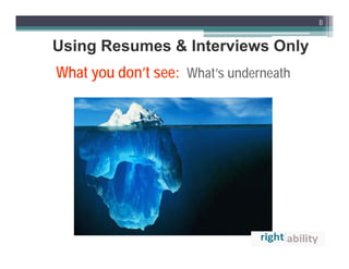 8


Using Resumes & Interviews Only
What you don’t see: What’s underneath
 