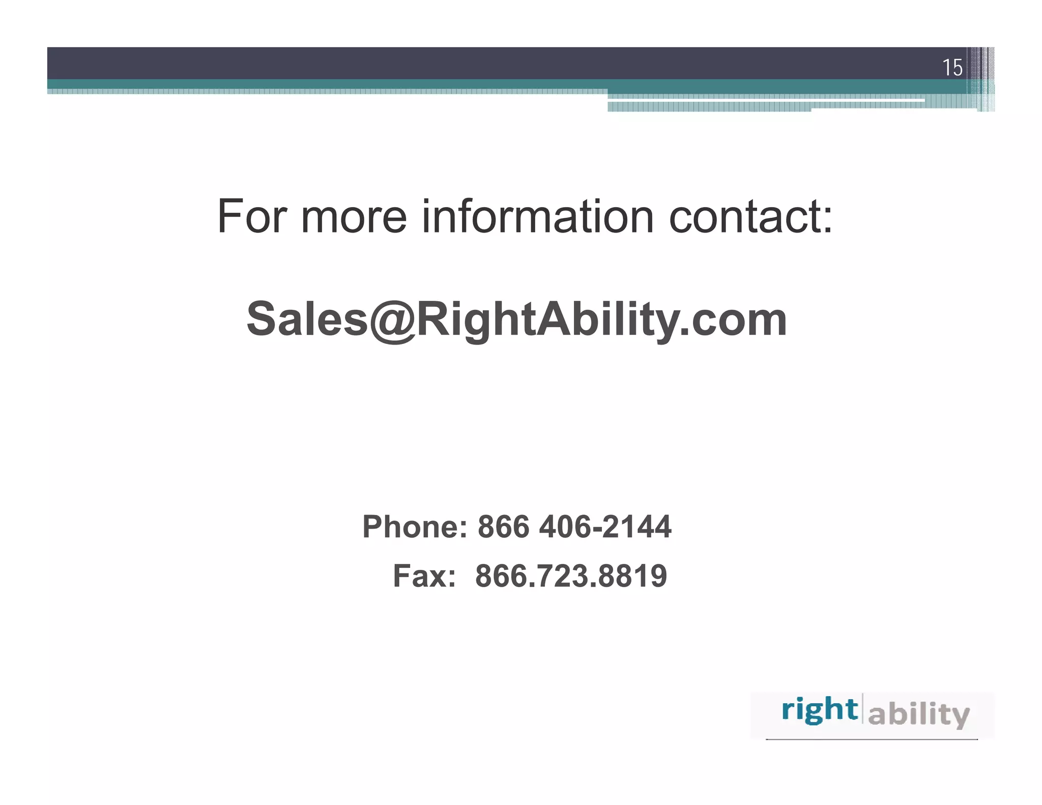 15




For more information contact:

 Sales@RightAbility.com



      Phone: 866 406-2144
        Fax: 866.723.8819
 