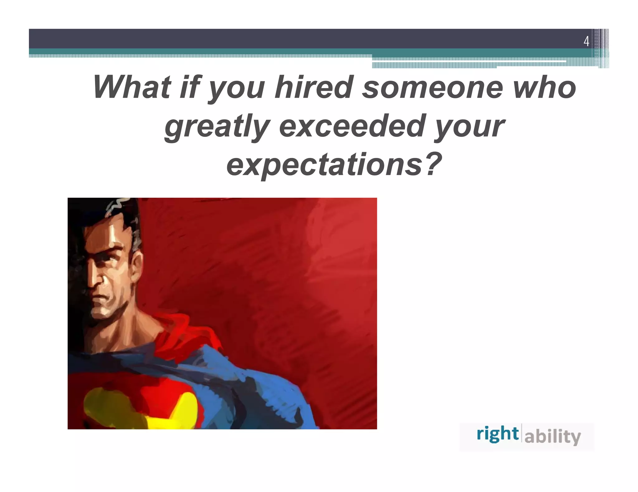 4


What if you hired someone who
   greatly exceeded your
         expectations?
               t ti  ?
 