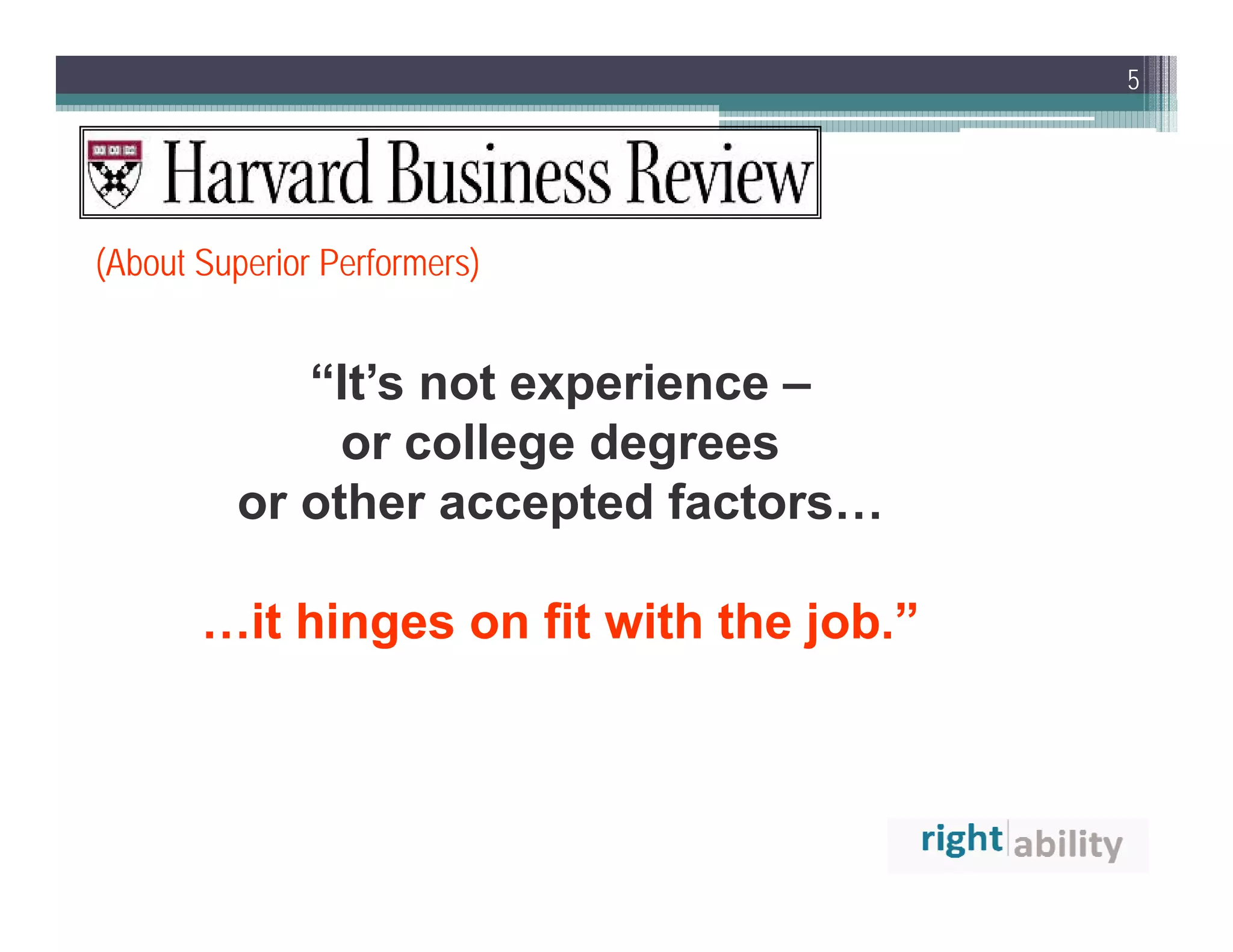 5




(About Superior Performers)


            “It’s not experience –
              or college degrees
         or other accepted factors…

       …it hinges on fit with the job.”
 