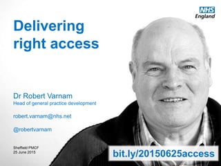 www.england.nhs.uk @robertvarnam #PMChallengeFund
Delivering
right access
Dr Robert Varnam
Head of general practice development
robert.varnam@nhs.net
@robertvarnam
Sheffield PMCF
25 June 2015
bit.ly/20150625access
 