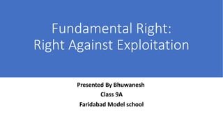 Fundamental Right:
Right Against Exploitation
Presented By Bhuwanesh
Class 9A
Faridabad Model school
 