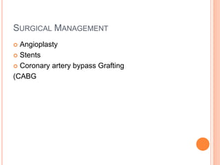 SURGICAL MANAGEMENT
 Angioplasty
 Stents
 Coronary artery bypass Grafting
(CABG
 