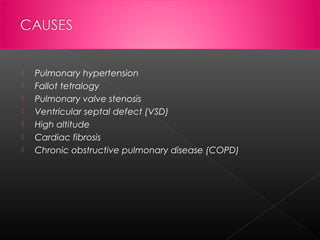 







Pulmonary hypertension
Fallot tetralogy
Pulmonary valve stenosis
Ventricular septal defect (VSD)
High altitude
Cardiac fibrosis
Chronic obstructive pulmonary disease (COPD)

 