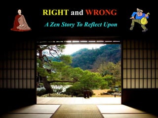 1
RIGHT and WRONG
A Zen Story To Reflect Upon
 