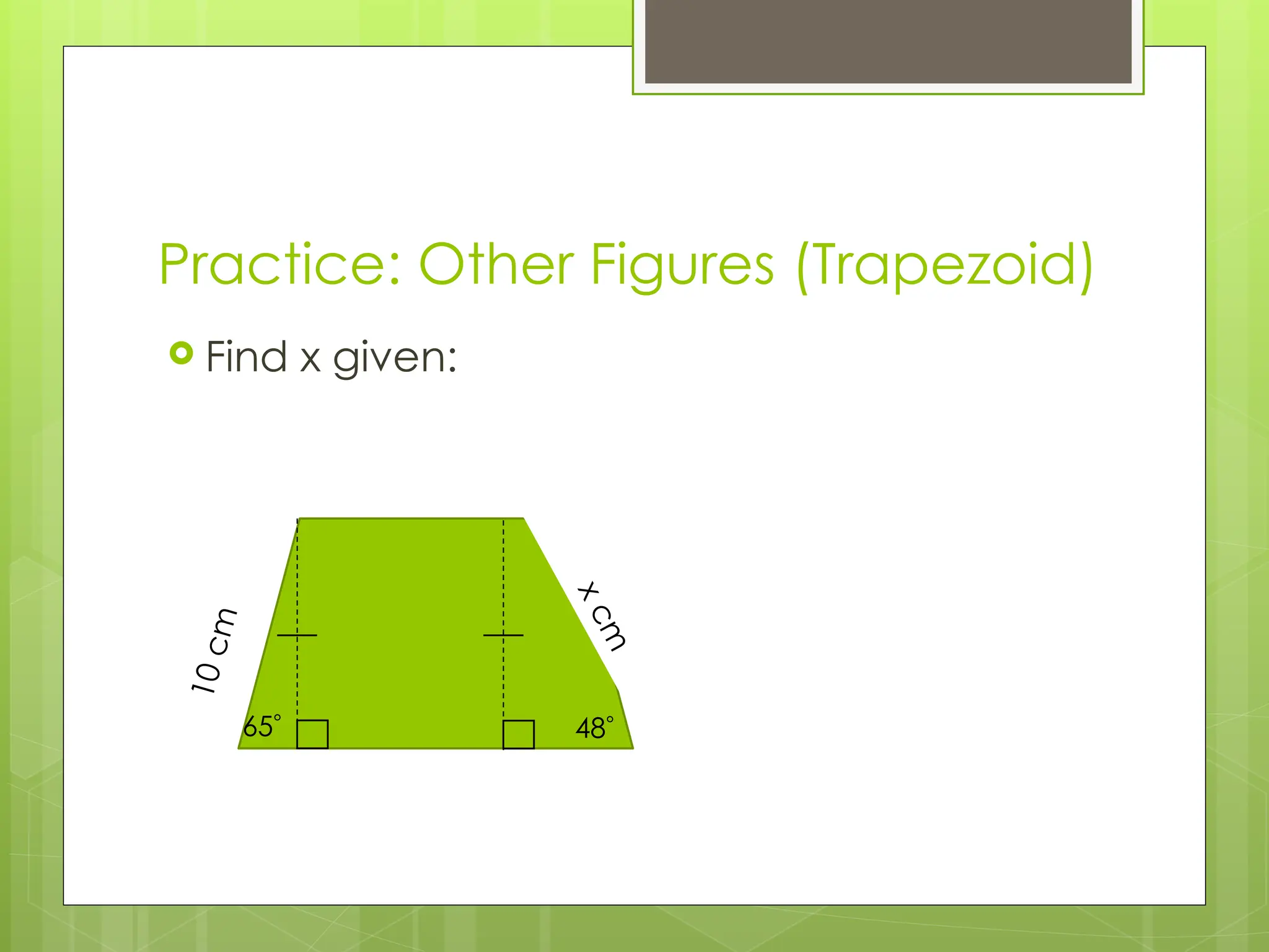 Practice: Other Figures (Trapezoid)
 Find x given:
1
0
c
m
x
c
m
65 48
 