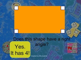 Does this shape have a right angle? Yes. It has 4! 