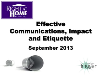 Effective
Communications, Impact
and Etiquette
September 2013
 