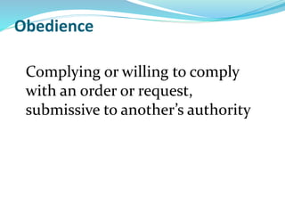 Obedience
Complying or willing to comply
with an order or request,
submissive to another’s authority
 