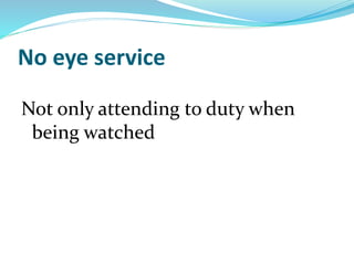 No eye service
Not only attending to duty when
being watched
 
